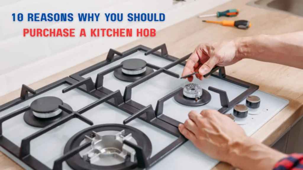 10 Reasons Why You Should Purchase a Kitchen Hob